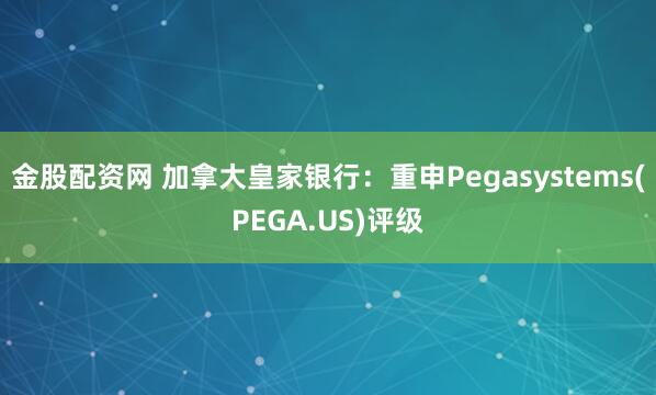 金股配资网 加拿大皇家银行：重申Pegasystems(PEGA.US)评级