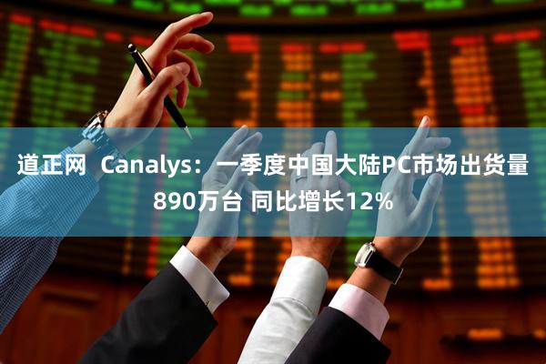 道正网  Canalys：一季度中国大陆PC市场出货量890万台 同比增长12%