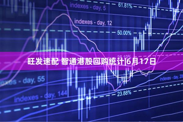 旺发速配 智通港股回购统计|6月17日