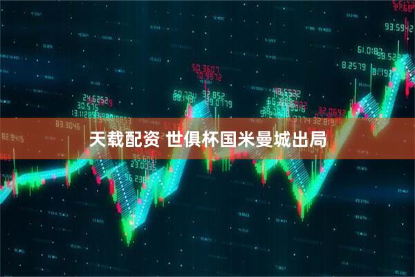 天载配资 世俱杯国米曼城出局