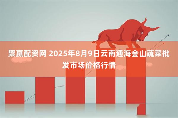 聚赢配资网 2025年8月9日云南通海金山蔬菜批发市场价格行情