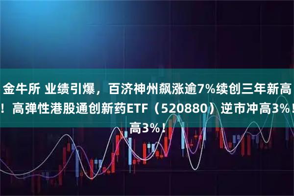 金牛所 业绩引爆，百济神州飙涨逾7%续创三年新高！高弹性港股通创新药ETF（520880）逆市冲高3%！