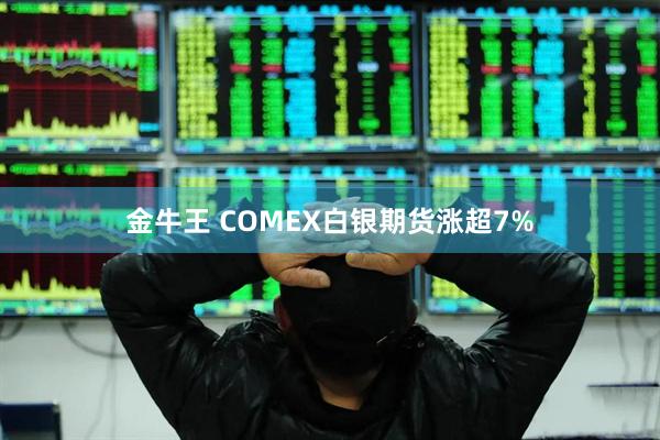 金牛王 COMEX白银期货涨超7%