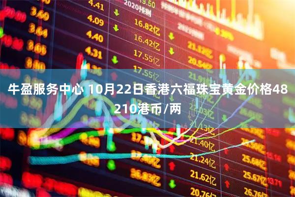 牛盈服务中心 10月22日香港六福珠宝黄金价格48210港币/两