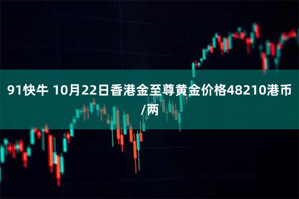 91快牛 10月22日香港金至尊黄金价格48210港币/两
