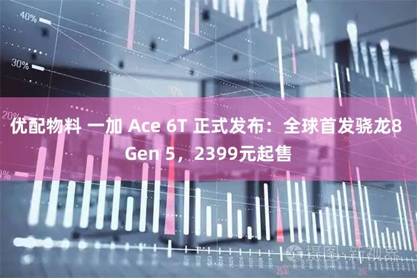 优配物料 一加 Ace 6T 正式发布：全球首发骁龙8 Gen 5，2399元起售