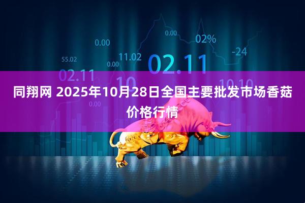 同翔网 2025年10月28日全国主要批发市场香菇价格行情