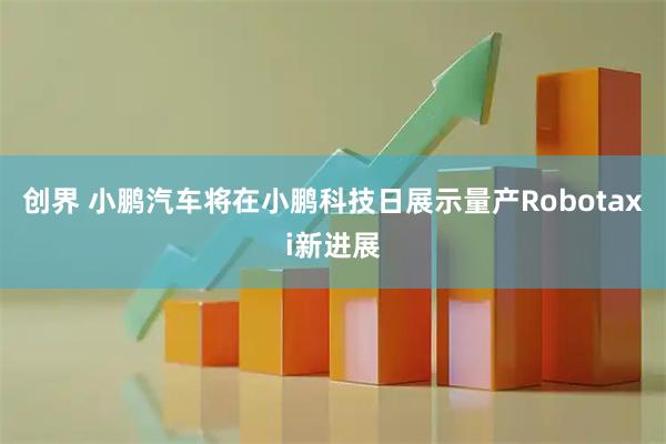 创界 小鹏汽车将在小鹏科技日展示量产Robotaxi新进展