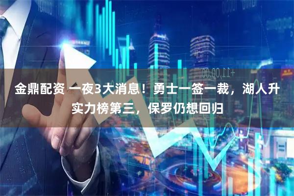 金鼎配资 一夜3大消息！勇士一签一裁，湖人升实力榜第三，保罗仍想回归